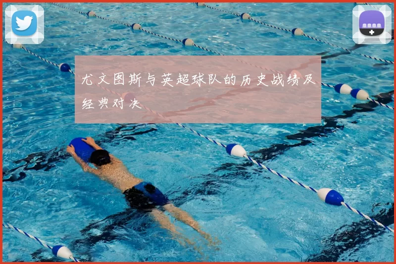 尤文图斯与英超球队的历史战绩及经典对决