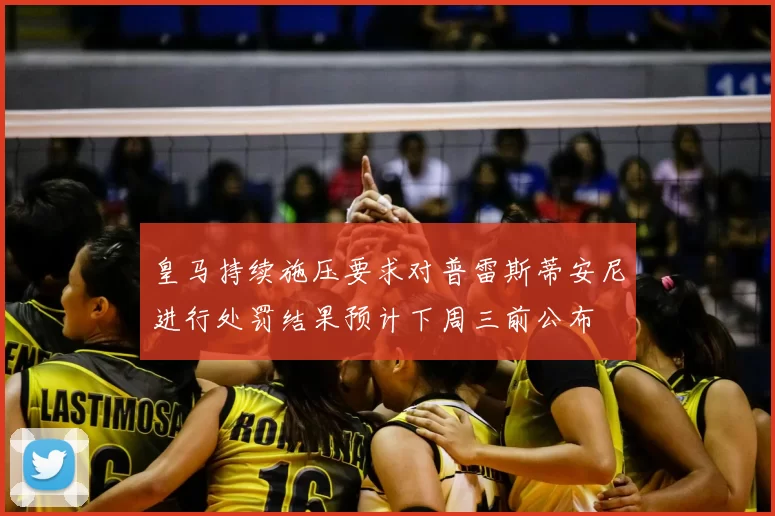 皇马持续施压要求对普雷斯蒂安尼进行处罚结果预计下周三前公布