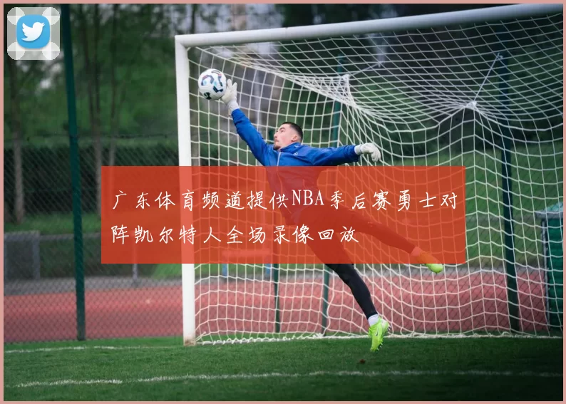 广东体育频道提供NBA季后赛勇士对阵凯尔特人全场录像回放