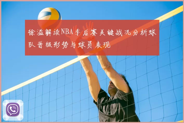 徐溢解读NBA季后赛关键战况分析球队晋级形势与球员表现