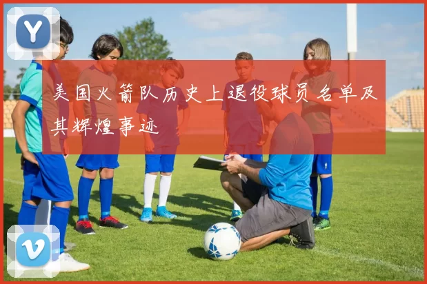 美国火箭队历史上退役球员名单及其辉煌事迹