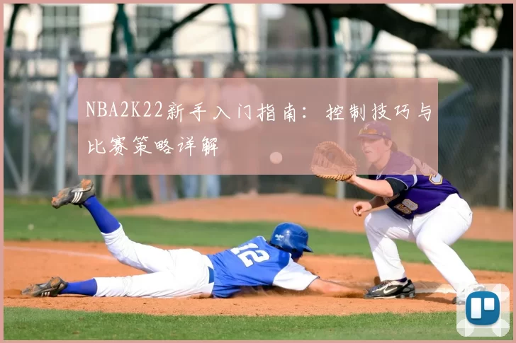 NBA2K22新手入门指南：控制技巧与比赛策略详解