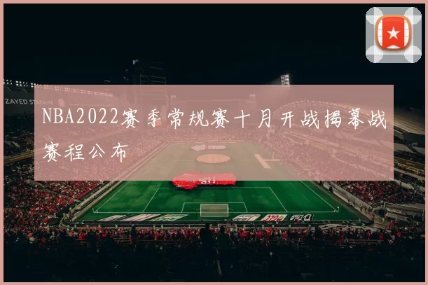 NBA2022赛季常规赛十月开战揭幕战赛程公布