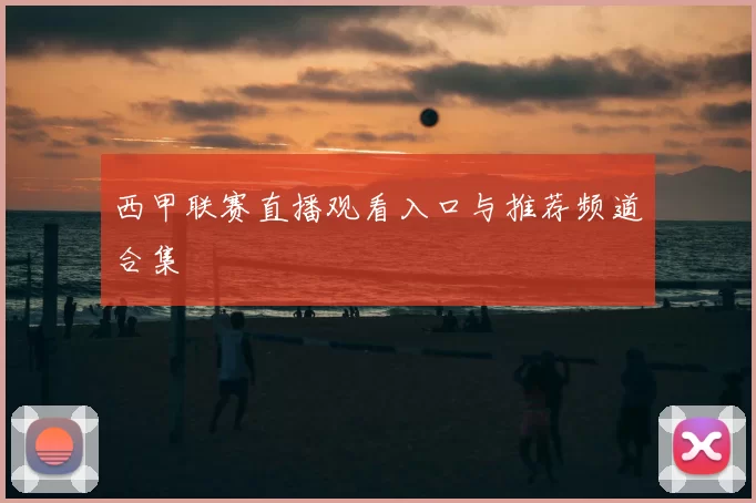 西甲联赛直播观看入口与推荐频道合集