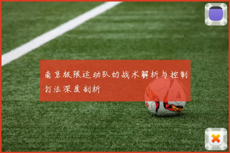 南京极限运动队的战术解析与控制打法深度剖析