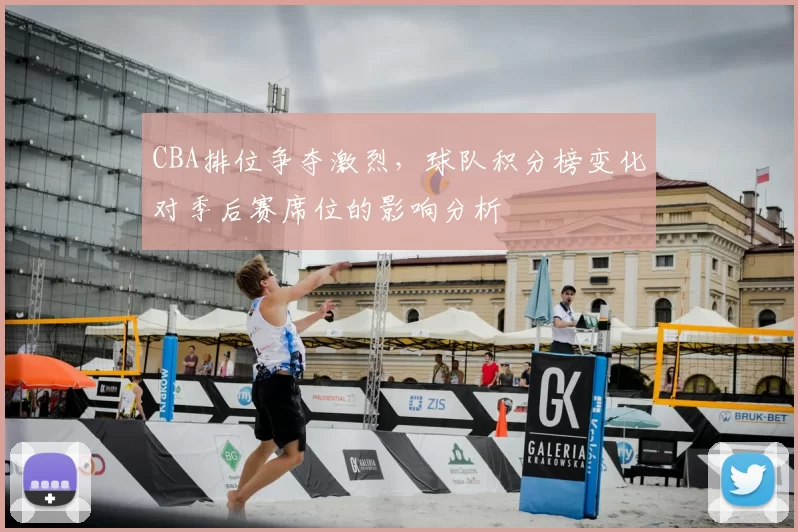 CBA排位争夺激烈，球队积分榜变化对季后赛席位的影响分析