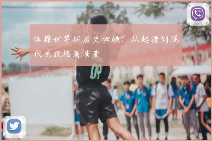 体操世界杯历史回顾:从起源到现代竞技格局演变