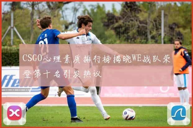 CSGO心理素质排行榜揭晓WE战队荣登第十名引发热议