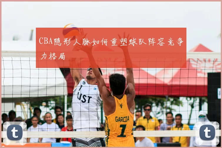 CBA隐形人脉如何重塑球队阵容竞争力格局