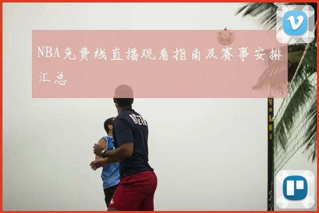 NBA免费线直播观看指南及赛事安排汇总