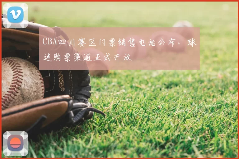 CBA四川赛区门票销售电话公布，球迷购票渠道正式开放