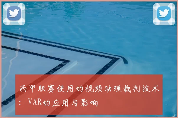 西甲联赛使用的视频助理裁判技术:VAR的应用与影响