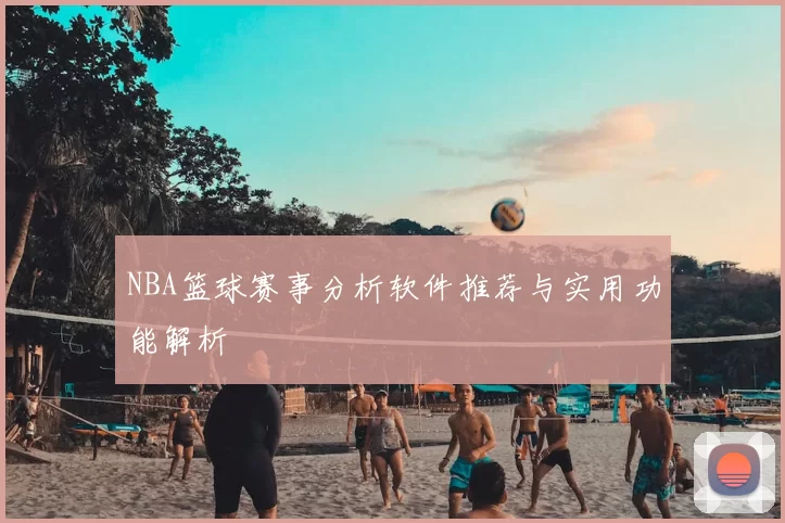 NBA篮球赛事分析软件推荐与实用功能解析