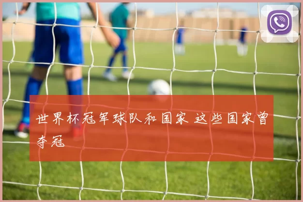世界杯冠军球队和国家 这些国家曾夺冠