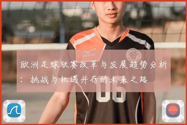 欧洲足球联赛改革与发展趋势分析:挑战与机遇并存的未来之路