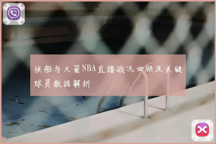 快船与火箭NBA直播战况回顾及关键球员数据解析