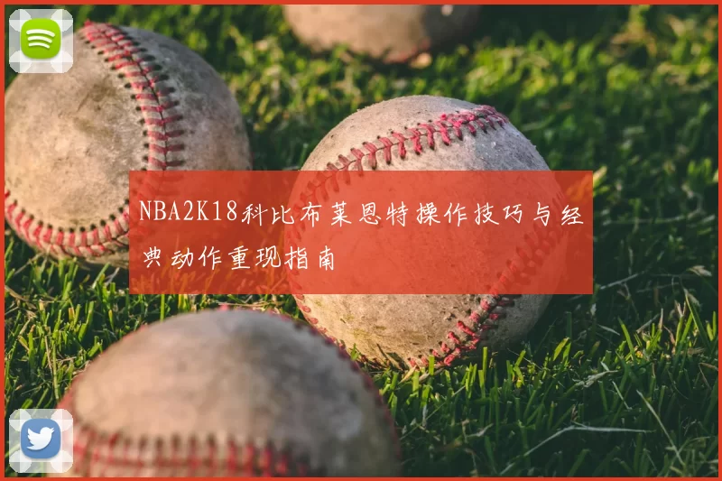 NBA2K18科比布莱恩特操作技巧与经典动作重现指南