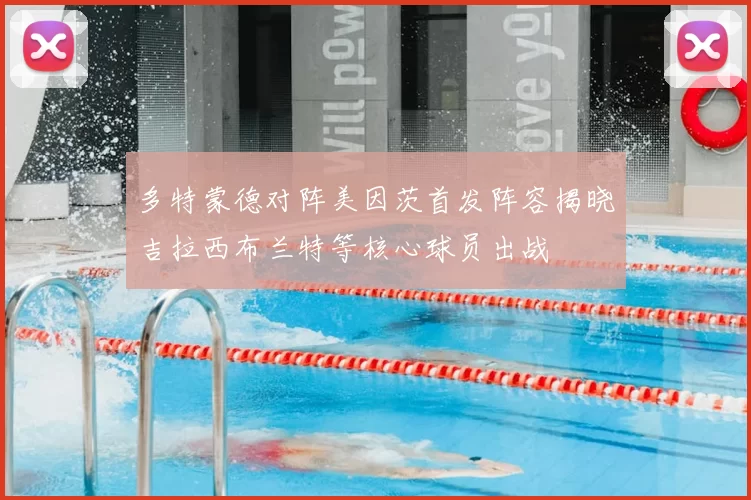 多特蒙德对阵美因茨首发阵容揭晓吉拉西布兰特等核心球员出战