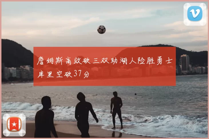 詹姆斯高效砍三双助湖人险胜勇士库里空砍37分