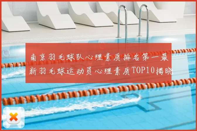 南京羽毛球队心理素质排名第一最新羽毛球运动员心理素质TOP10揭晓