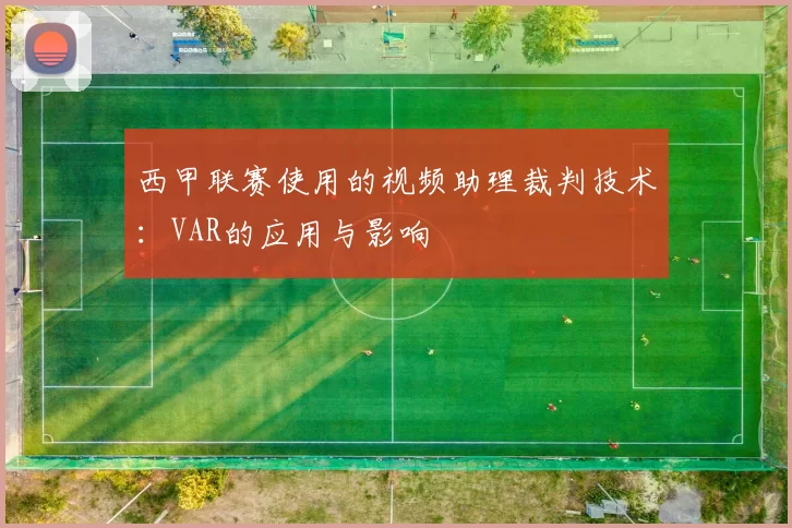 西甲联赛使用的视频助理裁判技术:VAR的应用与影响