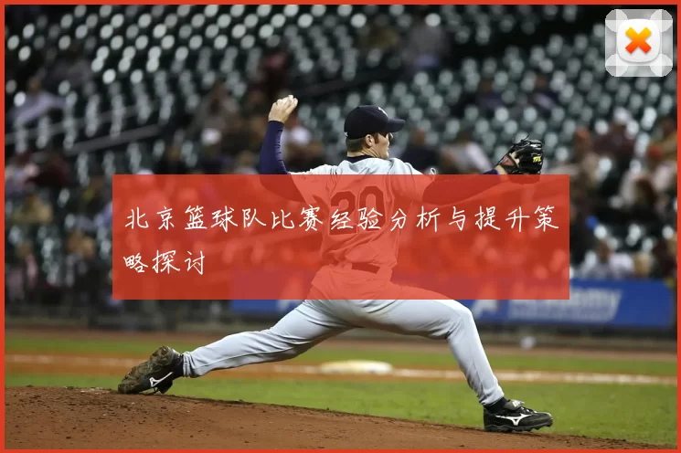 北京篮球队比赛经验分析与提升策略探讨
