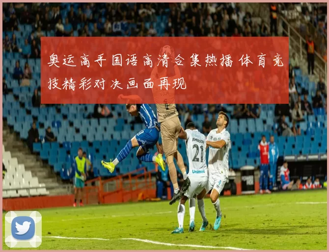 奥运高手国语高清合集热播 体育竞技精彩对决画面再现