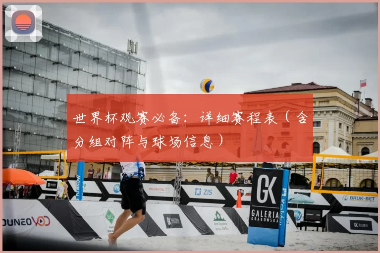 世界杯观赛必备：详细赛程表（含分组对阵与球场信息）