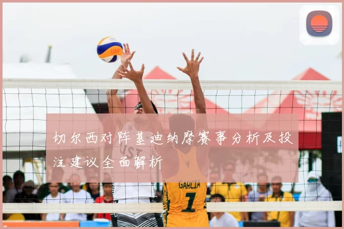 切尔西对阵基迪纳摩赛事分析及投注建议全面解析