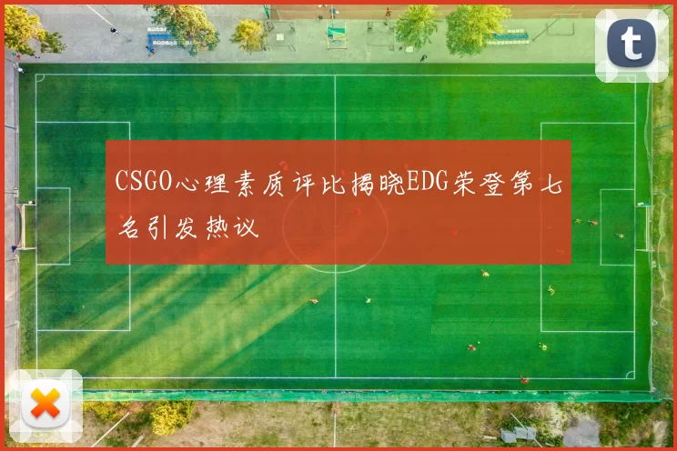 CSGO心理素质评比揭晓EDG荣登第七名引发热议
