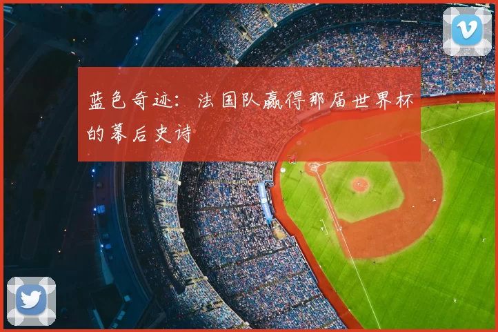 蓝色奇迹:法国队赢得那届世界杯的幕后史诗