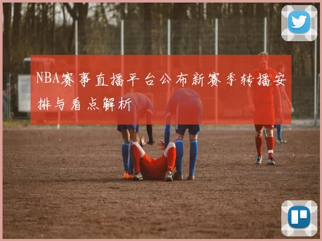 NBA赛事直播平台公布新赛季转播安排与看点解析