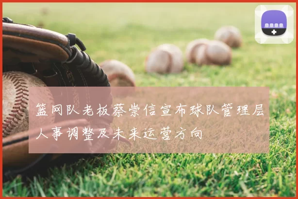 篮网队老板蔡崇信宣布球队管理层人事调整及未来运营方向