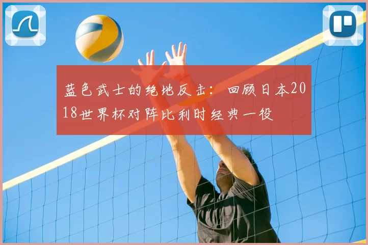 蓝色武士的绝地反击:回顾日本2018世界杯对阵比利时经典一役