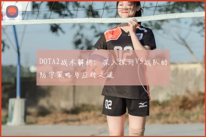 DOTA2战术解析:深入探讨V5战队的防守策略与应对之道