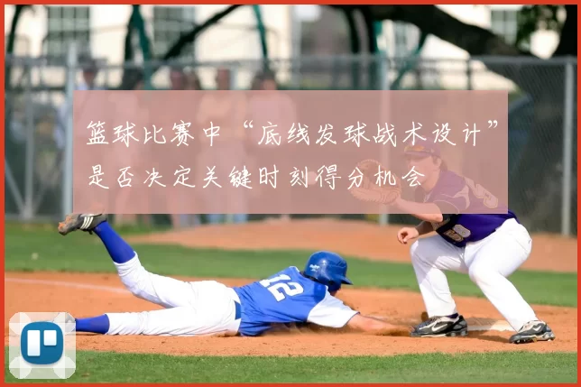篮球比赛中“底线发球战术设计”是否决定关键时刻得分机会