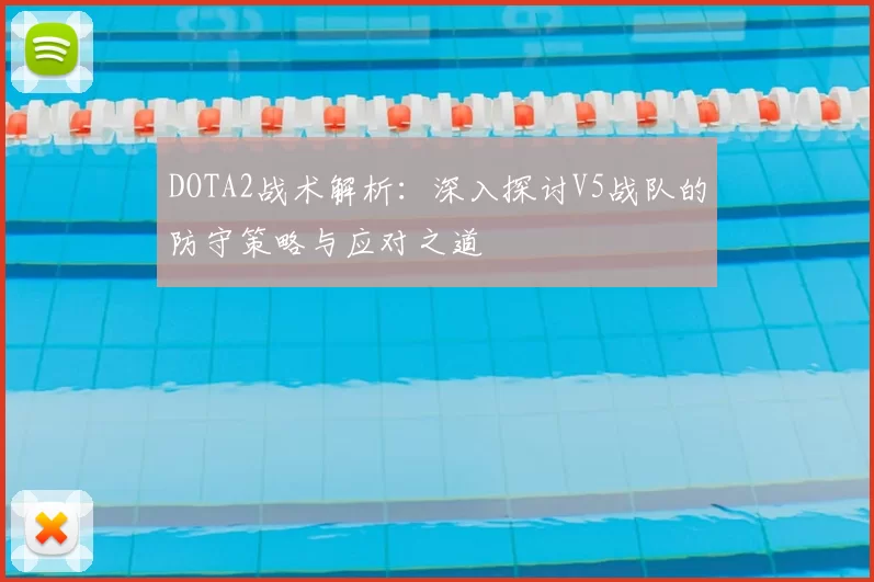 DOTA2战术解析:深入探讨V5战队的防守策略与应对之道