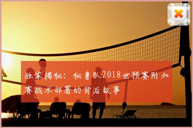 独家揭秘：秘鲁队2018世预赛附加赛战术部署的背后故事