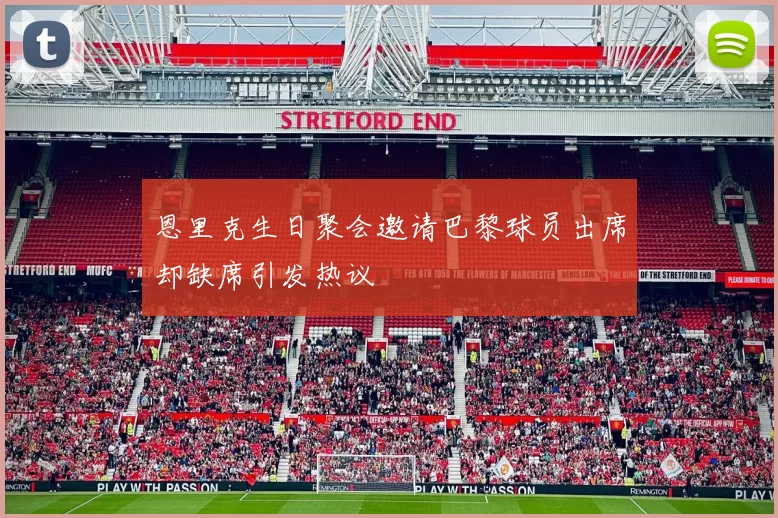 恩里克生日聚会邀请巴黎球员出席却缺席引发热议