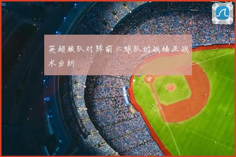 英超狼队对阵前六球队的战绩及战术分析