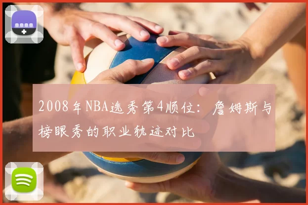 2008年NBA选秀第4顺位:詹姆斯与榜眼秀的职业轨迹对比