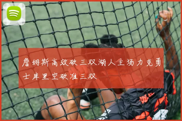 詹姆斯高效砍三双湖人主场力克勇士库里空砍准三双