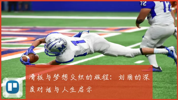 滑板与梦想交织的旅程:刘丽的深度对话与人生启示