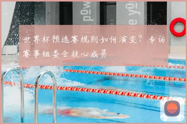 世界杯预选赛规则如何演变?专访赛事组委会核心成员