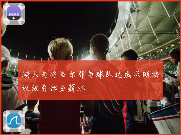 湖人老将洛尔邓与球队达成买断协议放弃部分薪水
