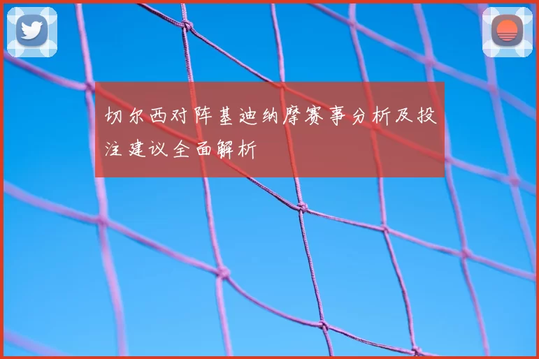 切尔西对阵基迪纳摩赛事分析及投注建议全面解析