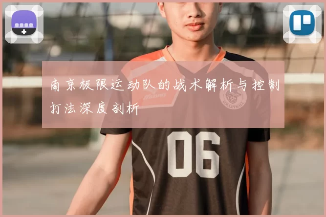 南京极限运动队的战术解析与控制打法深度剖析