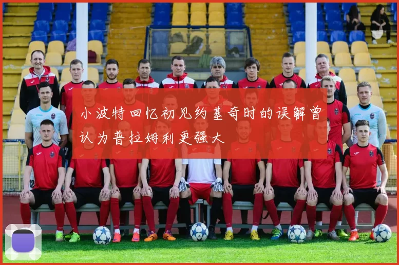 小波特回忆初见约基奇时的误解曾认为普拉姆利更强大