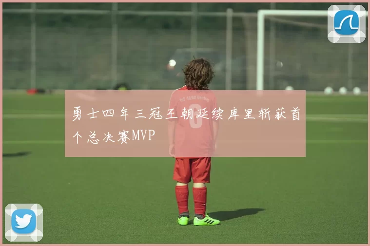 勇士四年三冠王朝延续库里斩获首个总决赛MVP