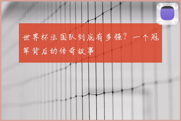 世界杯法国队到底有多强？一个冠军背后的传奇故事